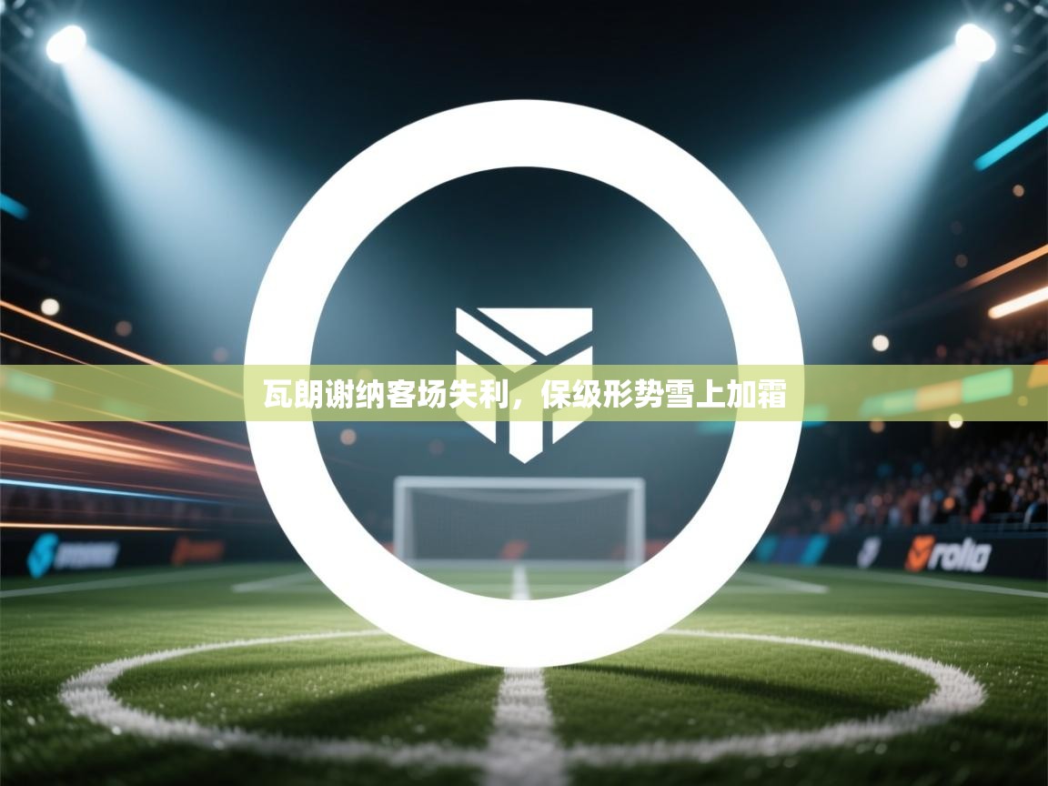 瓦朗谢纳客场失利，保级形势雪上加霜