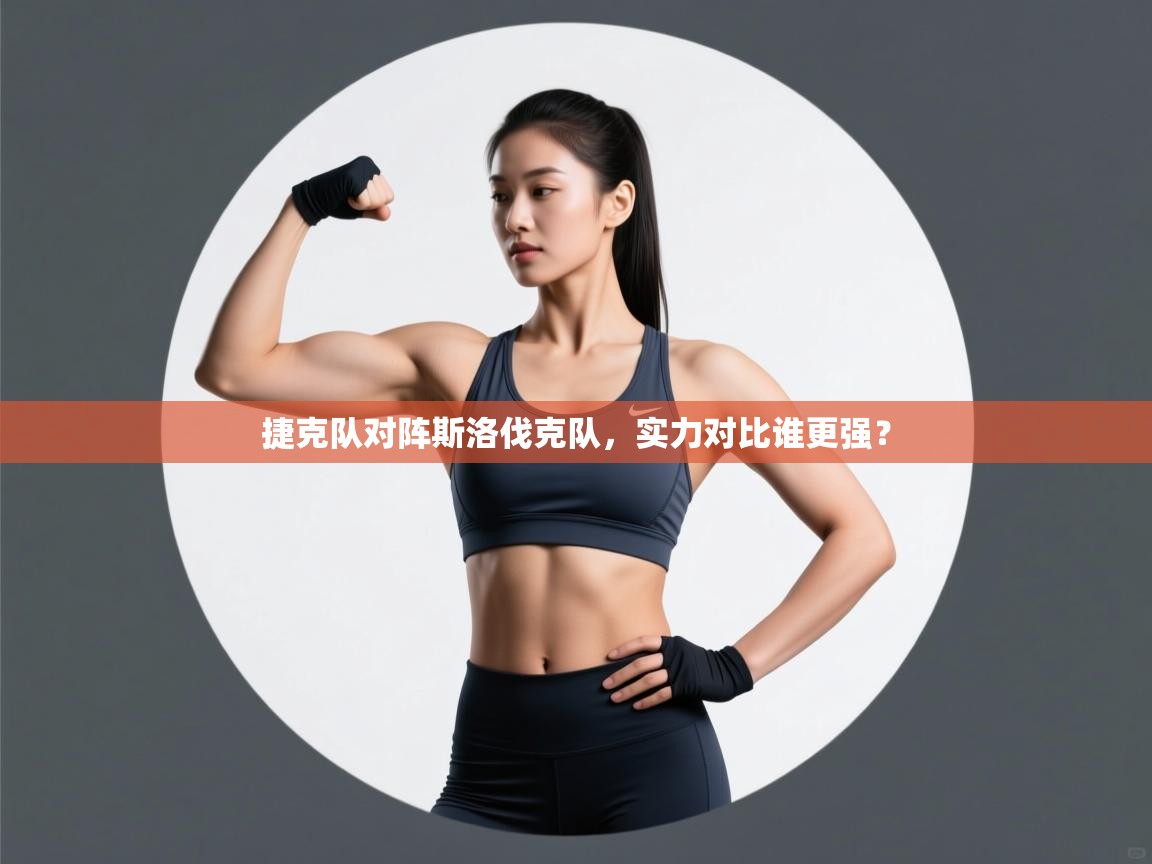 捷克队对阵斯洛伐克队，实力对比谁更强？