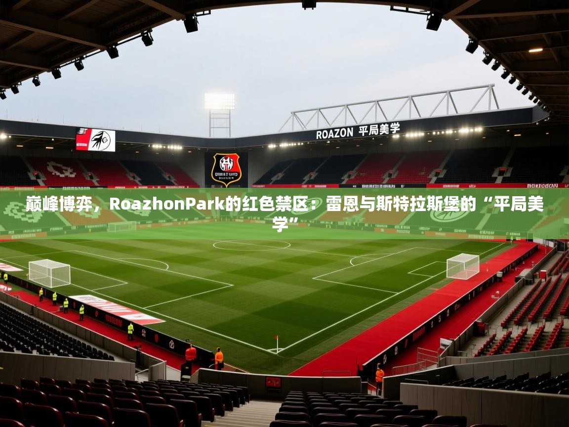 巅峰博弈,RoazhonPark的红色禁区:雷恩与斯特拉斯堡的“平局美学”