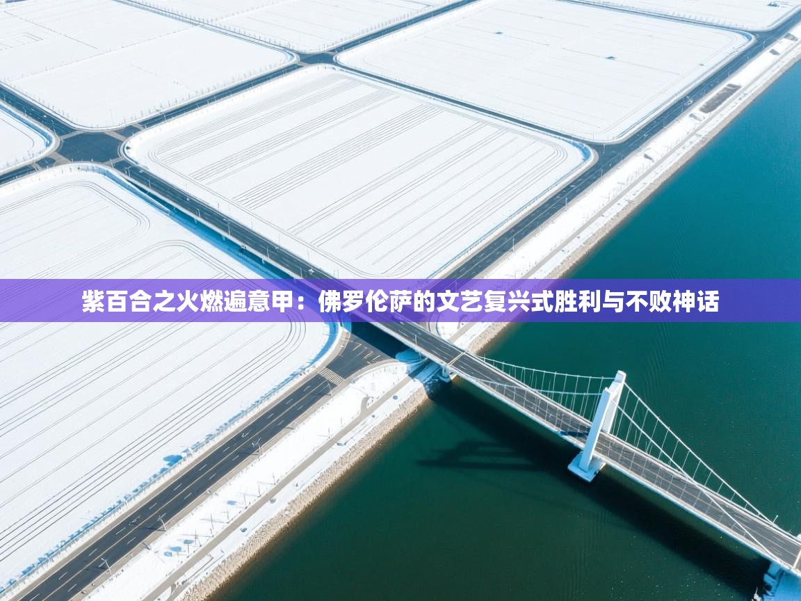 紫百合之火燃遍意甲:佛罗伦萨的文艺复兴式胜利与不败神话