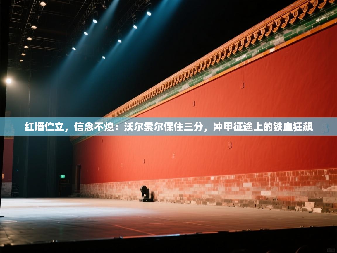 红墙伫立，信念不熄：沃尔索尔保住三分，冲甲征途上的铁血狂飙  第1张