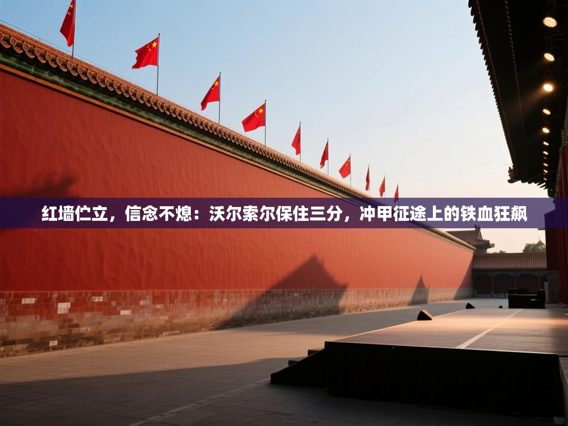 红墙伫立，信念不熄：沃尔索尔保住三分，冲甲征途上的铁血狂飙  第2张