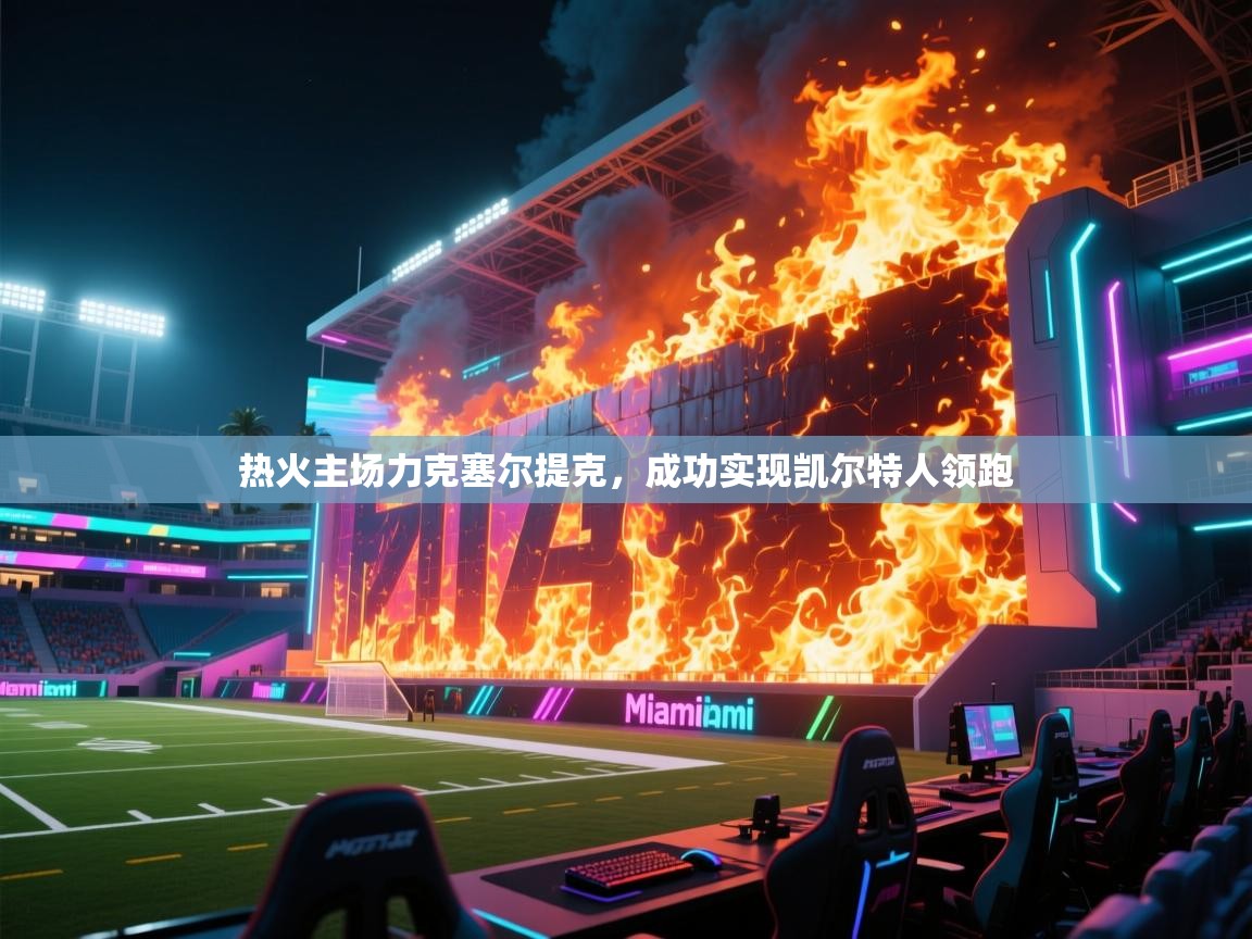 热火主场力克塞尔提克,成功实现凯尔特人领跑 第1张