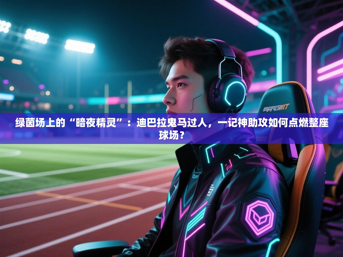 绿茵场上的“暗夜精灵”:迪巴拉鬼马过人,一记神助攻如何点燃整座球场? 第1张