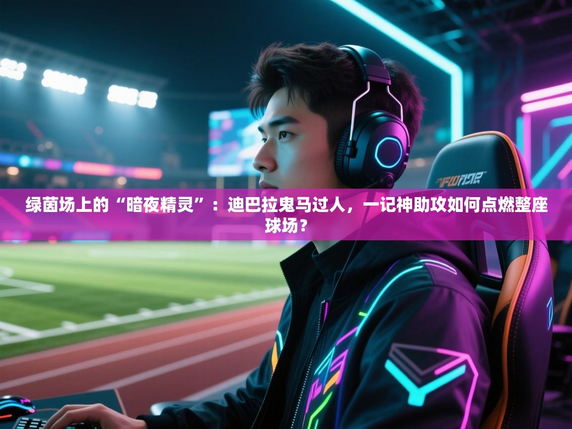 绿茵场上的“暗夜精灵”:迪巴拉鬼马过人,一记神助攻如何点燃整座球场? 第2张