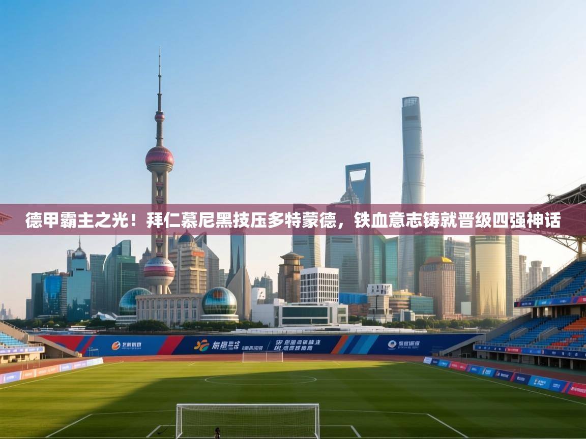 德甲霸主之光!拜仁慕尼黑技压多特蒙德,铁血意志铸就晋级四强神话 第1张