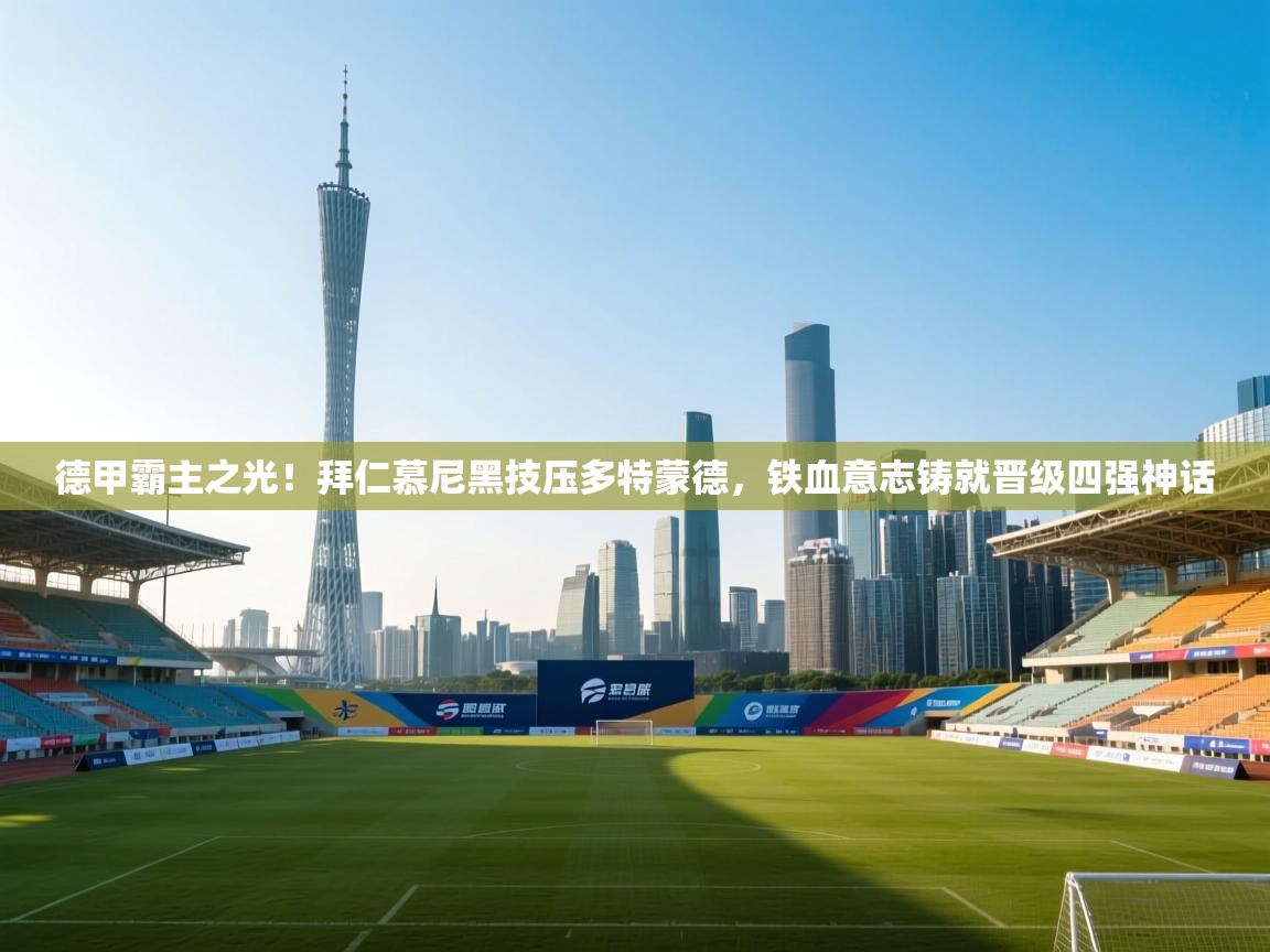 德甲霸主之光!拜仁慕尼黑技压多特蒙德,铁血意志铸就晋级四强神话 第2张