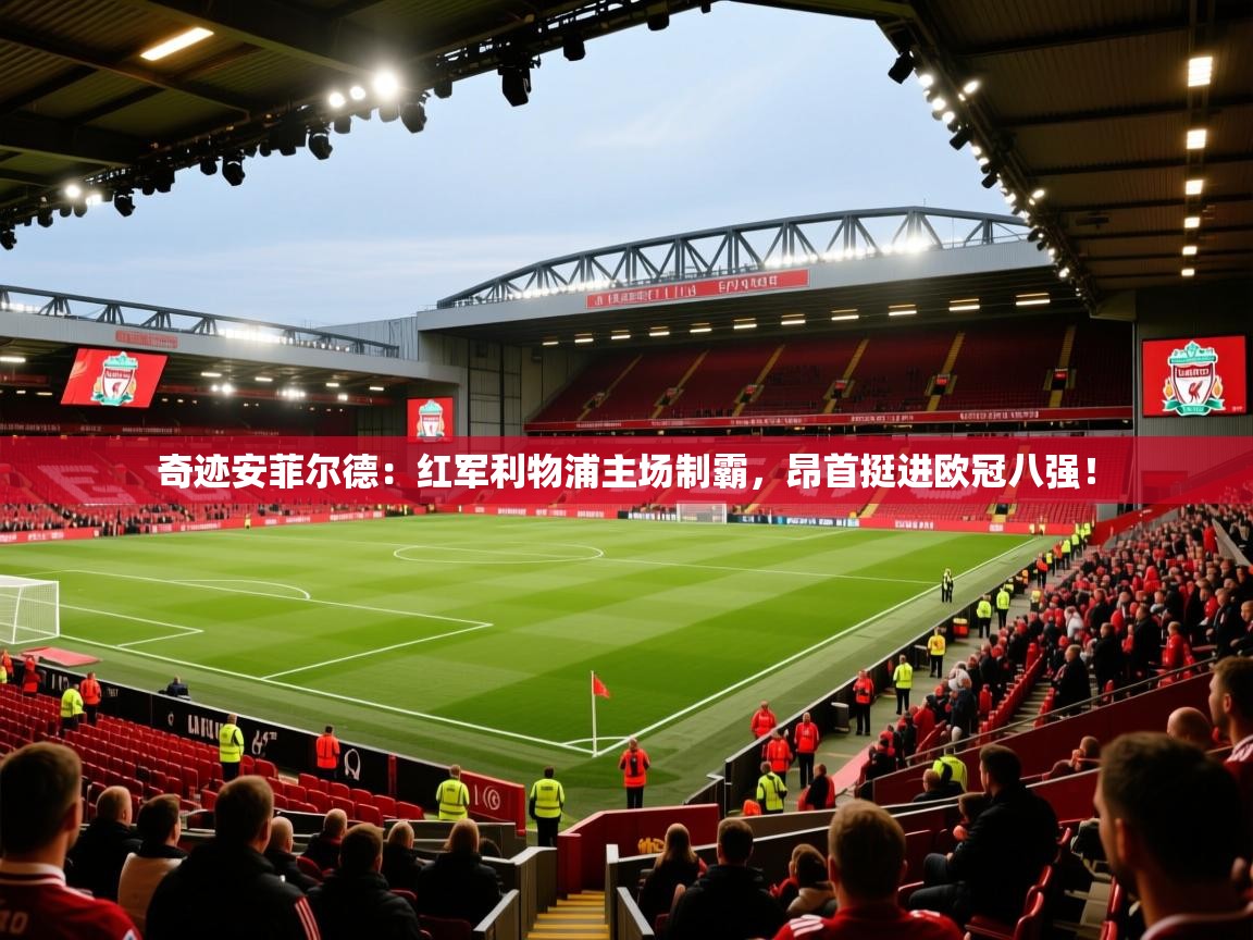 奇迹安菲尔德:红军利物浦主场制霸,昂首挺进欧冠八强! 第2张