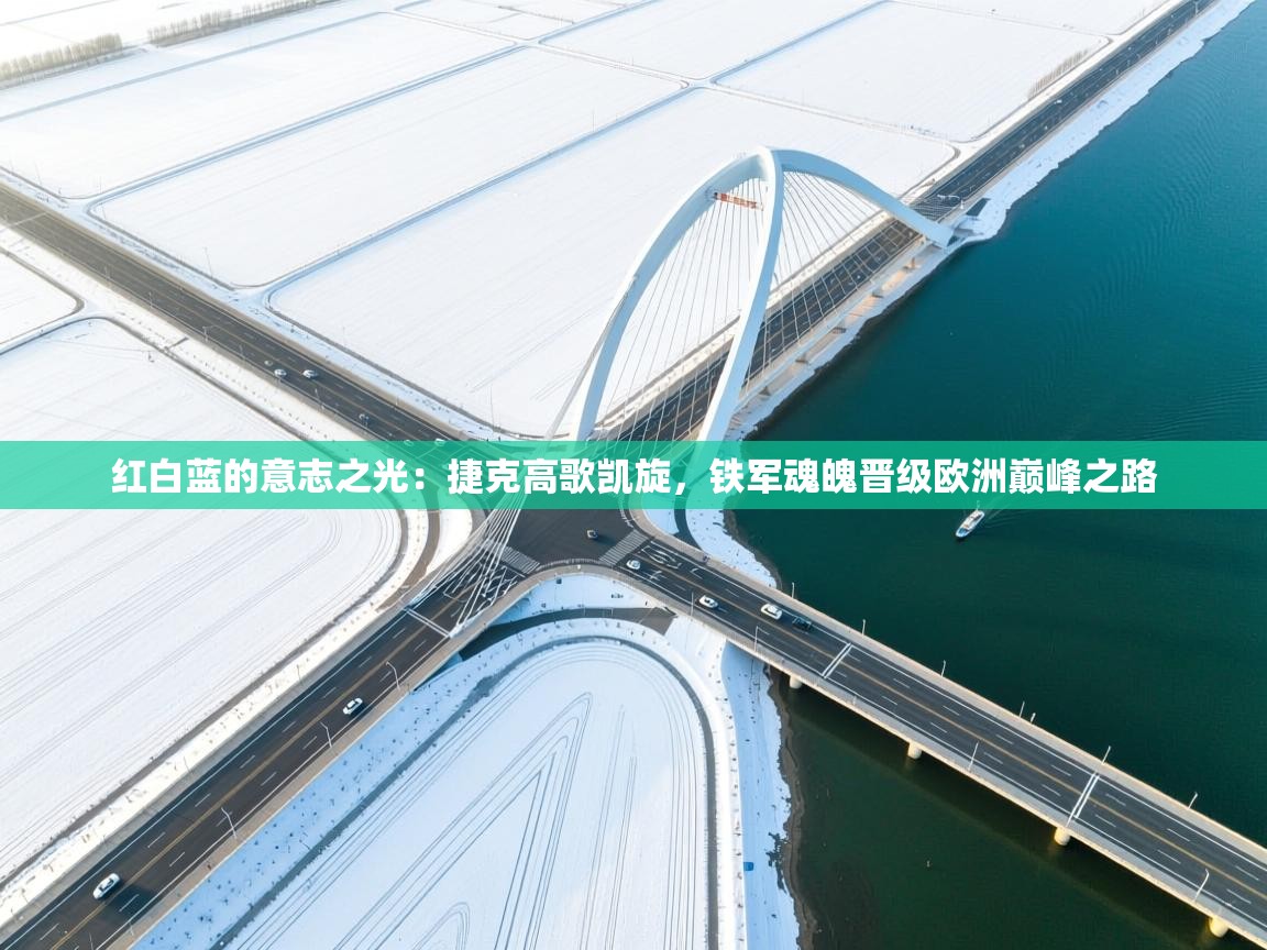 红白蓝的意志之光：捷克高歌凯旋，铁军魂魄晋级欧洲巅峰之路