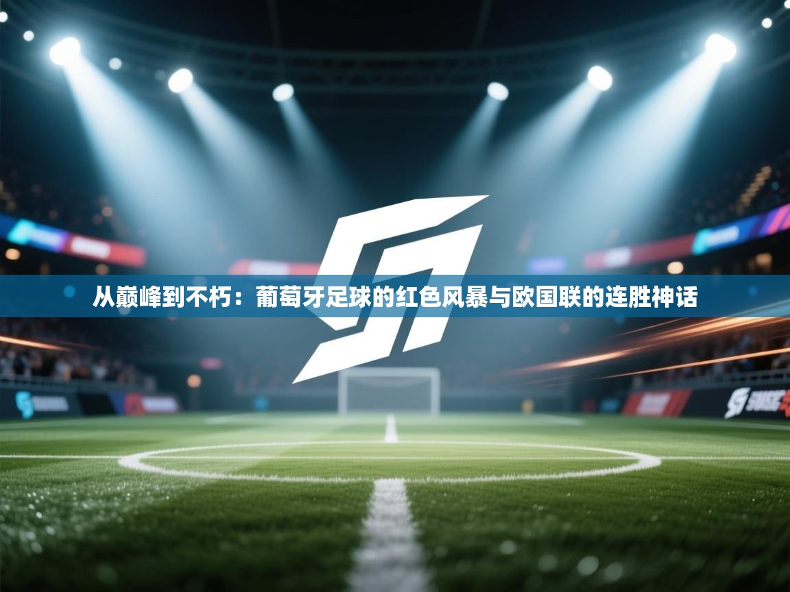 从巅峰到不朽:葡萄牙足球的红色风暴与欧国联的连胜神话 第2张