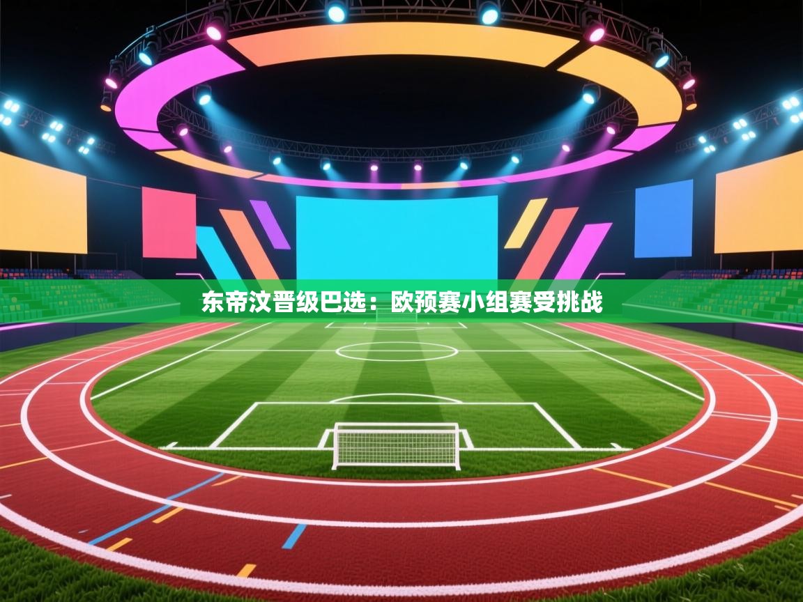 东帝汶晋级巴选：欧预赛小组赛受挑战