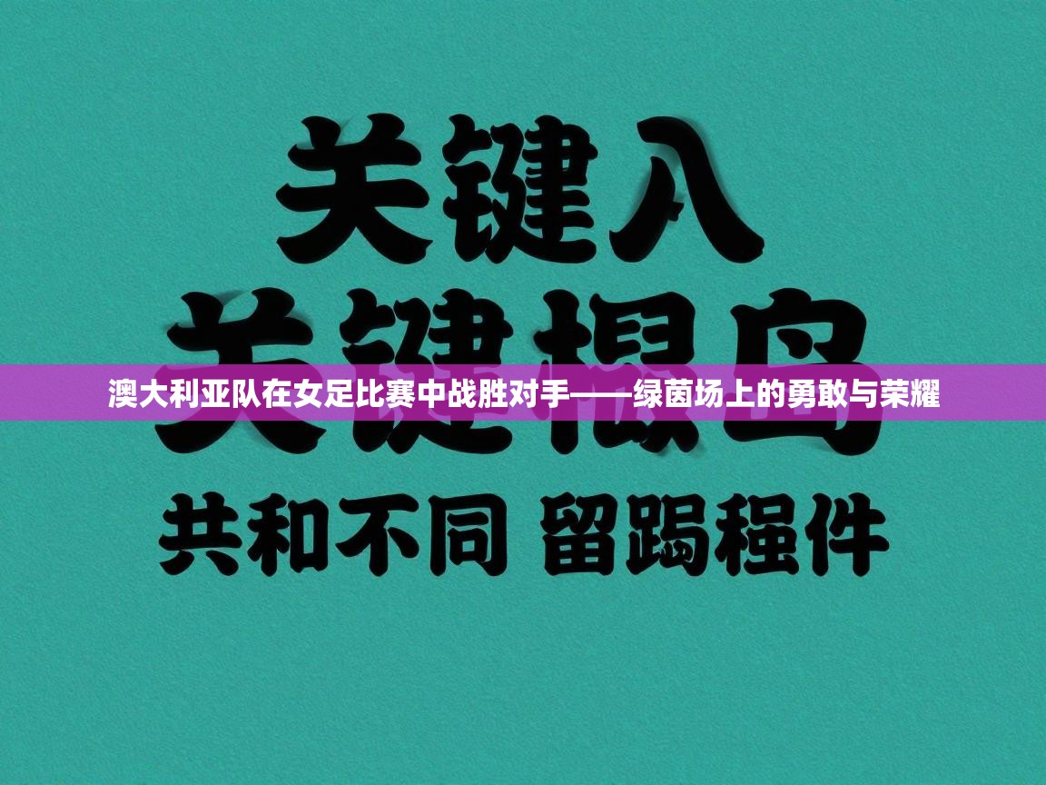 澳大利亚队在女足比赛中战胜对手——绿茵场上的勇敢与荣耀  第1张