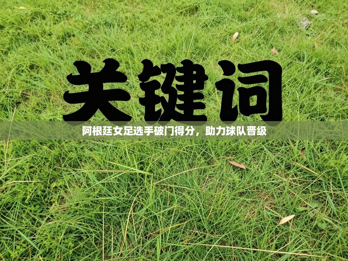 阿根廷女足选手破门得分，助力球队晋级  第1张