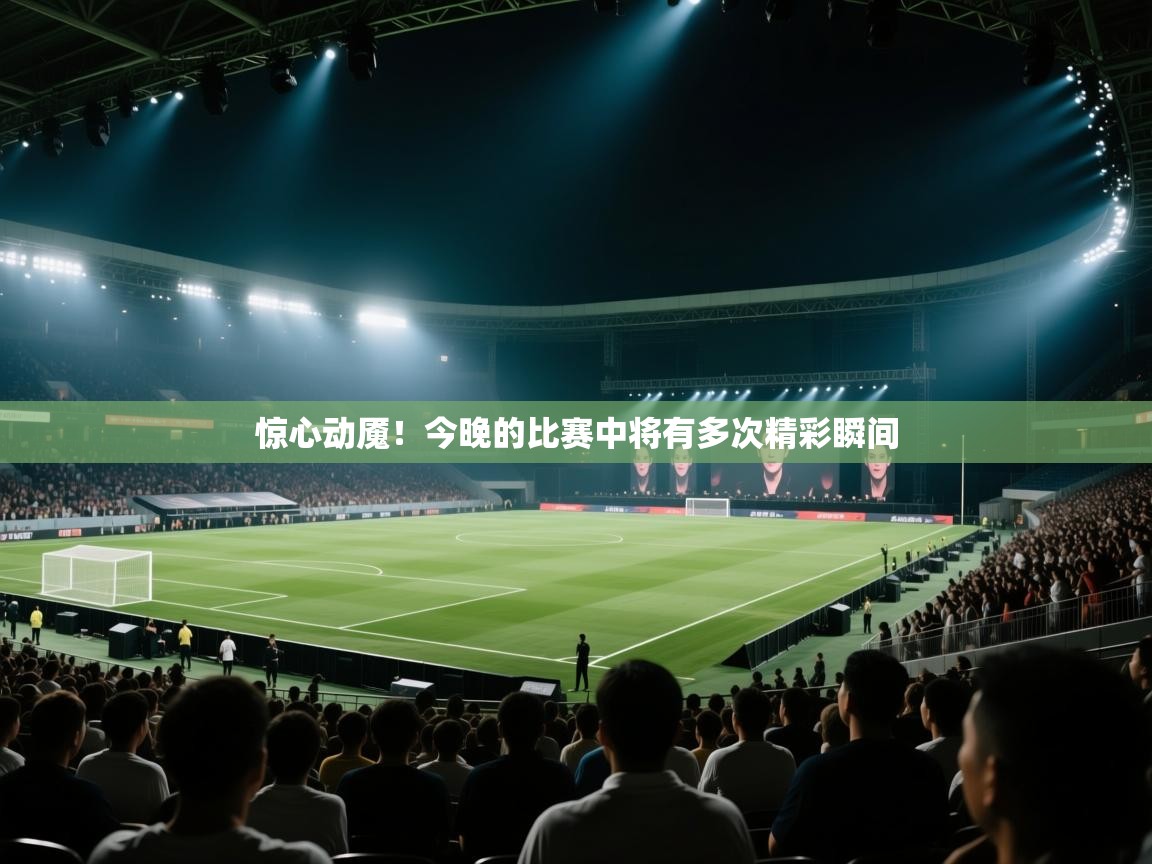 惊心动魇!今晚的比赛中将有多次精彩瞬间