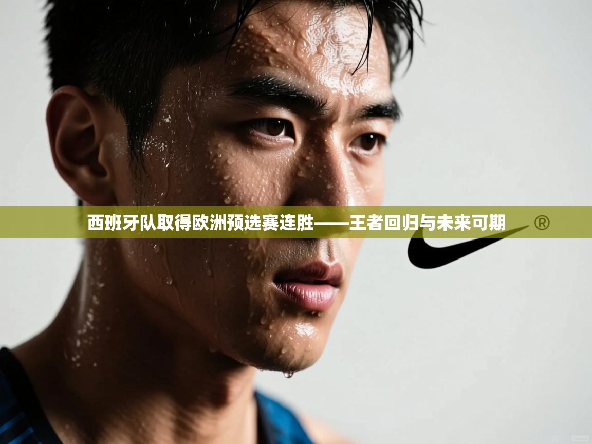 西班牙队取得欧洲预选赛连胜——王者回归与未来可期  第1张