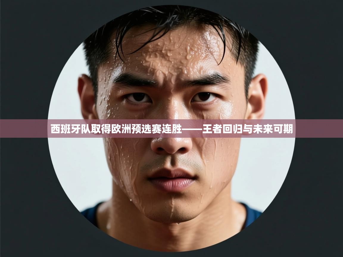 西班牙队取得欧洲预选赛连胜——王者回归与未来可期  第2张