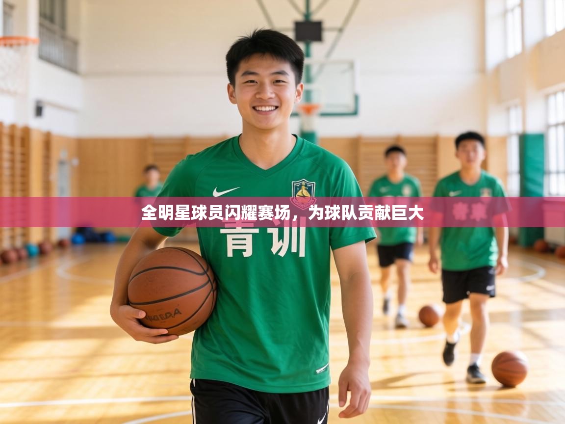 全明星球员闪耀赛场，为球队贡献巨大  第2张