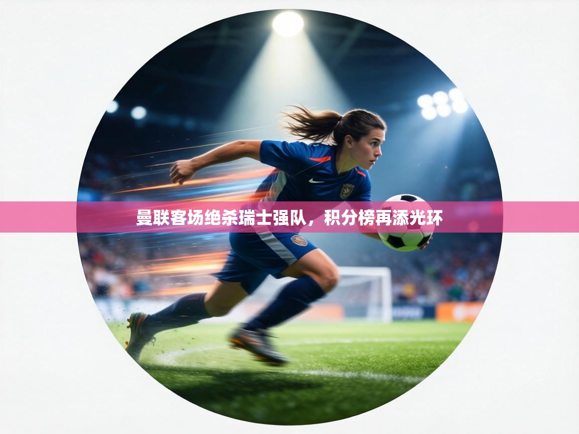 曼联客场绝杀瑞士强队，积分榜再添光环  第1张