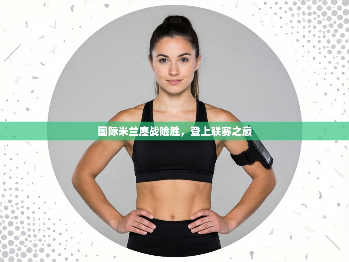 国际米兰鏖战险胜,登上联赛之巅 第1张