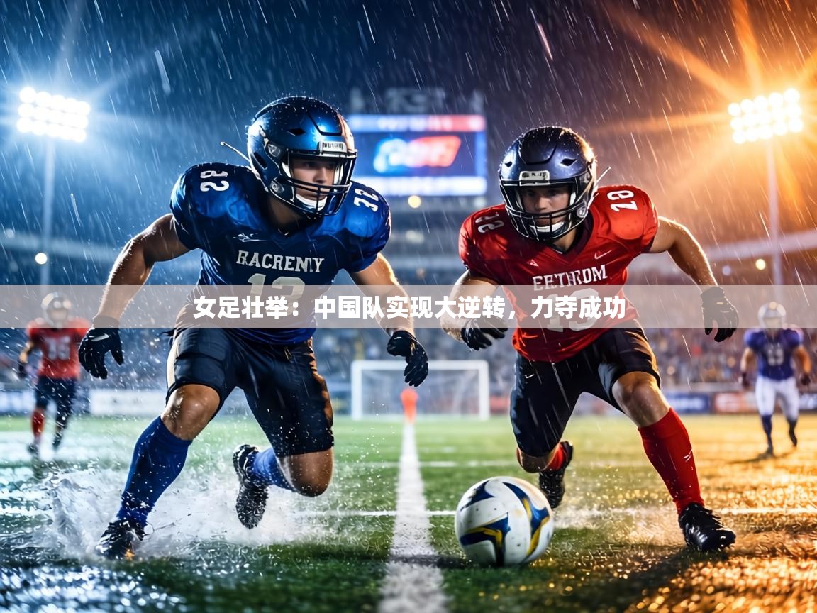 女足壮举:中国队实现大逆转,力夺成功